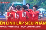 Yến Linh lập siêu phẩm, U17 Nữ Việt Nam giành chiến thắng 2-1 trước Thái Lan