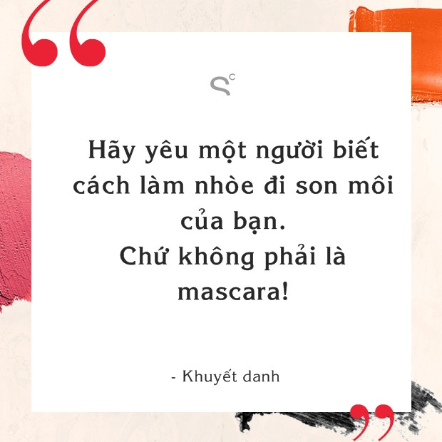 Đây vẫn luôn được xem là một trong những 'tôn chỉ' bất hủ về tình yêu của các cô gái. Hãy yêu người đàn ông biết đặt lên môi bạn những nụ hôn nồng nhiệt chứ không phải người khiến bạn phải rơi nước mắt suốt ngày.