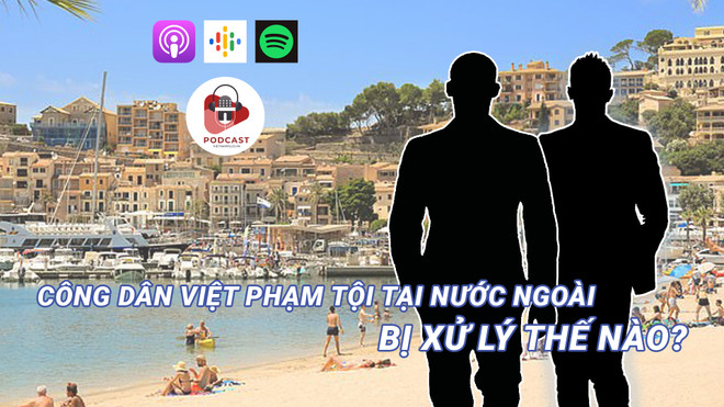 [Audio] Công dân Việt phạm tội ở nước ngoài bị xử lý thế nào? ảnh 1