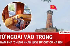 Khám phá từ ngoài vào trong "nhân chứng lịch sử" Cột cờ Hà Nội