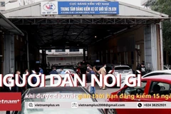 Người dân nói gì khi được đề xuất giãn thời hạn đăng kiểm 15 ngày?