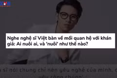 [Video] Nghệ sỹ cần khán giả, nhưng có đúng là khán giả nuôi nghệ sỹ?