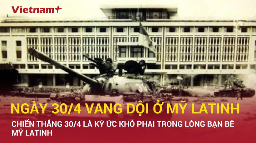 Ngày 30/4 vang dội ở Mỹ Latinh, niềm vui của những người yêu chuộng hòa bình trên thế giới