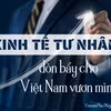 Kinh tế tư nhân - đòn bẩy cho Việt Nam vươn mình