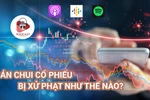 Mua bán chui cổ phiếu là gì? Có bị truy cứu trách nhiệm hình sự không?
