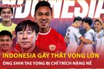 Đội tuyển Indonesia thắng nhọc ở AFF Cup, ông Shin Tae Yong bị chỉ trích vì sao?