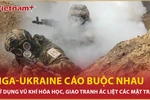 Nga-Ukraine cáo buộc nhau dùng vũ khí hóa học, giao tranh ác liệt các mặt trận