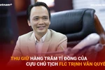 Thu giữ hàng trăm tỷ đồng của cựu Chủ tịch FLC Trịnh Văn Quyết 