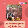 Chợ hoa Hàng Lược – nơi cất giữ ký ức Tết xưa của người Hà Nội 