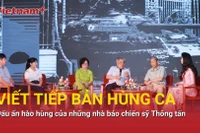 Viết tiếp bản hùng ca - Dấu ấn hào hùng của những nhà báo chiến sỹ Thông tấn