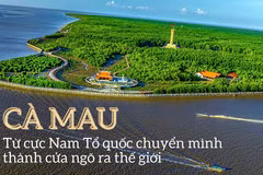 Cà Mau: Từ cực Nam Tổ quốc chuyển mình thành cửa ngõ ra thế giới