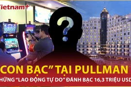 Bí ẩn những người “lao động tự do” đánh bạc hàng chục triệu USD tại khách sạn Pullman