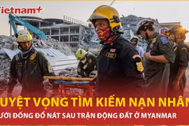 Nỗ lực trong tuyệt vọng tìm kiếm các nạn nhân dưới đống đổ nát do động đất ở Myanmar