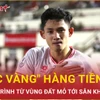 Nguyễn Hai Long: Hành trình từ vùng đất mỏ tới "cục vàng" của đội tuyển Việt Nam