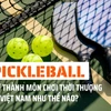 Pickleball trở thành môn chơi thời thượng tại Việt Nam như thế nào?