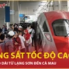 Bản tin 60s: Vì sao đường sắt tốc độ cao không kéo dài từ Lạng Sơn đến Cà Mau?