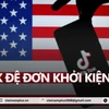 TikTok đệ đơn kiện lên tòa án liên bang để ngăn chặn dự luật của Tổng thống Mỹ