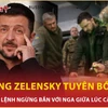 Chiến sự Ukraine giằng co, Tổng thống Zelensky tuyên bố 'sốc' về lệnh ngừng bắn