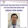 Khởi tố Phó Bí thư Tỉnh ủy, Chủ tịch UBND tỉnh Quảng Ngãi Đặng Văn Minh