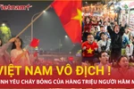 Đã rõ tình yêu bóng đá cháy bỏng của người dân Việt Nam sau chức vô địch AFF Cup