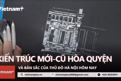 Kiến trúc ở Thủ đô Hà Nội: Mới-cũ hòa quyện và bản sắc hôm nay 