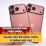 IPhone 18 Pro Max "cháy hàng", người Việt bỏ hàng trăm tỷ đồng đặt cọc