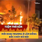 Tiệm trà sữa mới khai trương ở Lâm Đồng bốc cháy dữ dội 