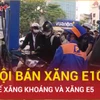 Hà Nội thí điểm bán xăng sinh học E10, thay thế xăng khoáng và xăng E5