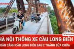 Toàn cảnh cầu Long Biên sau khi "đóng cửa" hai tháng để sửa chữa