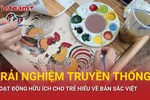Phụ huynh cho con trải nghiệm nghệ thuật truyền thống để biết bản sắc Việt 