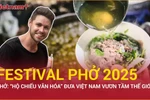 Phở: “Hộ chiếu văn hóa” đưa Việt Nam vươn tầm thế giới