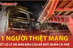 'Thần tốc' bắt giữ nghi phạm phóng hỏa quán càphê, hé lộ lý do ban đầu