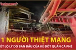 'Thần tốc' bắt giữ nghi phạm phóng hỏa quán càphê, hé lộ lý do ban đầu