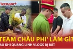 Quang Linh Vlogs bị bắt, các thành viên 'Team châu Phi' giờ ra sao?