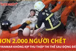 Số người chết tăng đột biến, Myanmar không kịp thu nhặt thi thể sau vụ động đất