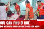 Lực lượng cứu hộ vượt lũ đưa sản phụ đến bệnh viện tại Huế