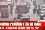 Xe xăng dầu nào bị cấm hoặc hạn chế vào Vành đai 1 thành phố Hà Nội kể từ ngày 1/7?