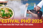 Festival Phở 2025: Khi tinh hoa ẩm thực Việt tỏa sáng 