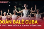 Trải nghiệm nghệ thuật Ballet Cuba kinh điển hòa cùng tinh thần Caribe
