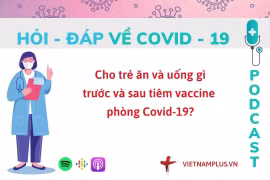 Hỏi đáp COVID-19: Trẻ cần ăn uống ra sao trước và sau tiêm vaccine