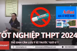 Thí sinh cần lưu ý gì khi tham dự Kỳ thi tốt nghiệp Trung học phổ thông 2024?