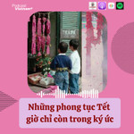 Hoài niệm Tết xưa: Những phong tục Tết giờ chỉ còn trong ký ức