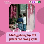 Hoài niệm Tết xưa: Những phong tục Tết giờ chỉ còn trong ký ức