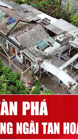 Ngôi làng ở Quảng Ngãi tan hoang sau trận lốc xoáy bất ngờ trong đêm 