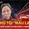 Lời kể “máu lạnh” của nghi phạm đốt quán cà phê khiến 11 người thiệt mạng