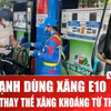 Xăng sinh học E10 chính thức ‘phủ sóng’ toàn quốc từ đầu tháng 4/2026 