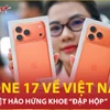 Người Việt hào hứng khoe những chiếc iPhone 17 đầu tiên sau nhiều giờ chờ đợi