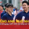 Ngày cuối thi tốt nghiệp THPT 2025: Đề tiếng Anh “khó nhằn” 