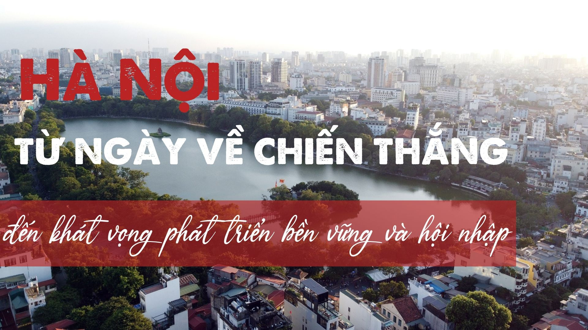 Hà Nội: Từ ngày về chiến thắng đến khát vọng phát triển bền vững và hội nhập