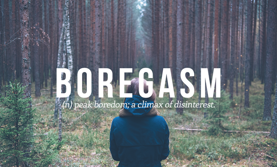 BOREGASM (dt) đỉnh điểm của sự chán chường, cảm giác buồn chán đến tột độ.